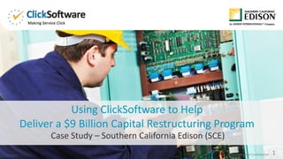 Case Study – Southern California Edison (SCE)
1Proprietary and Confidential
Using ClickSoftware to Help
Deliver a $9 Billion Capital Restructuring Program
 