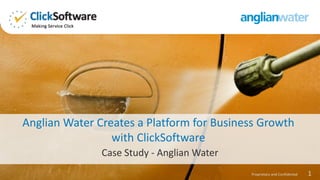 1Proprietary and Confidential
Case Study - Anglian Water
Anglian Water Creates a Platform for Business Growth
with ClickSoftware
 
