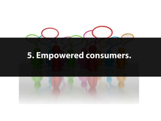 5. Empowered consumers.




13   © 2012 Forrester Research, Inc. Reproduction Prohibited
 