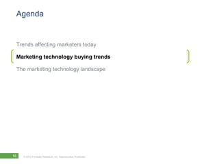 Agenda


 Trends affecting marketers today

 Marketing technology buying trends

 The marketing technology landscape




16   © 2012 Forrester Research, Inc. Reproduction Prohibited
 