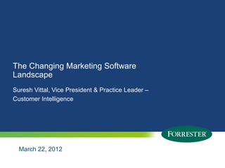 The Changing Marketing Software
Landscape
Suresh Vittal, Vice President & Practice Leader –
Customer Intelligence




    March 22, 2012
4    © 2012 Forrester Research, Inc. Reproduction Prohibited
       2009
 