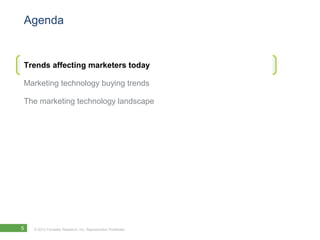 Agenda


Trends affecting marketers today

Marketing technology buying trends

The marketing technology landscape




5   © 2012 Forrester Research, Inc. Reproduction Prohibited
 