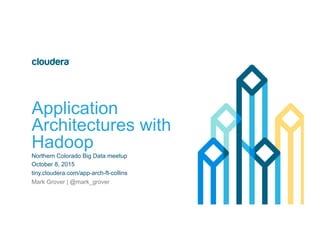 Application
Architectures with
Hadoop
Northern Colorado Big Data meetup
October 8, 2015
tiny.cloudera.com/app-arch-ft-collins
Mark Grover | @mark_grover
 