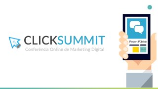CLICKSUMMIT
Conferência Online de Marketing Digital
1
Report Público
20 Dez, 2014
 