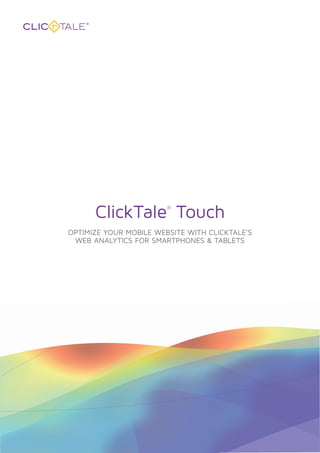 ClickTale®
Touch
OPTIMIZE YOUR MOBILE WEBSITE WITH CLICKTALE’S
WEB ANALYTICS FOR SMARTPHONES & TABLETS
 