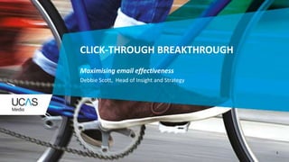 1
CLICK-THROUGH BREAKTHROUGH
Maximising email effectiveness
Debbie Scott, Head of Insight and Strategy
 
