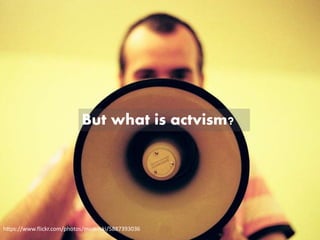 https://www.flickr.com/photos/miuenski/5887393036
But what is actvism?
 