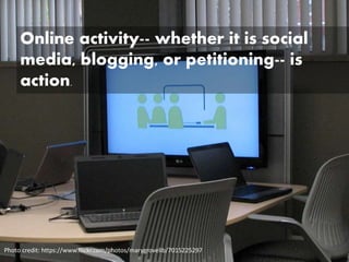 Online activity-- whether it is social
media, blogging, or petitioning-- is
action.
Photo credit: https://www.flickr.com/photos/marygrovelib/7015225297
 