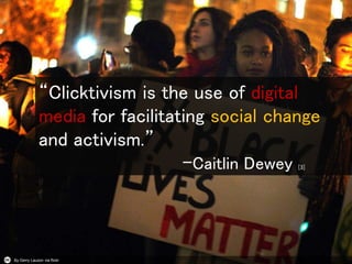 By Gerry Lauzon via flickr
“Clicktivism is the use of digital
media for facilitating social change
and activism.”
–Caitlin...