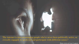 The internet is also encouraging people who’ve never been politically active, or
civically engaged, to speak out and participate with different causes.4
Photo retrieved from Unsplash
 