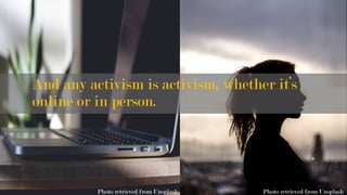 And any activism is activism, whether it’s
online or in person.
Photo retrieved from UnsplashPhoto retrieved from Unsplash
 