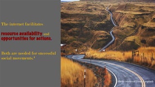 The internet facilitates
resource availability and
opportunities for actions.
Both are needed for successful
social movements.4
Photo retrieved from Unsplash
	
 