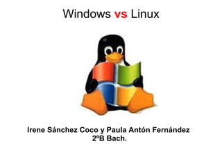 Windows vs Linux
Irene Sánchez Coco y Paula Antón Fernández
2ºB Bach.
 