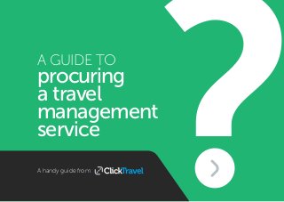 A GUIDE TO
procuring
a travel
management
service
A handy guide from
 