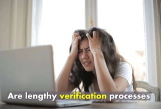 Are lengthy verification processes
 