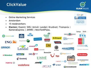 ClickValue<br />Online Marketing Services<br />Amsterdam<br />15 medewerkers<br />Klanten: Essent| SNS| Univé| Landal| Kru...