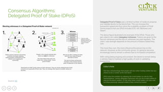 14
Delegated Proof of Stake uses a limited number of nodes to propose
and validate blocks to the blockchain. This can increase the
transaction speed and thus solve the scalability problem of PoW.
Some projects that use DPoS includes EOS, Ark, Bitshares and
Steem.
The above figure illustrated one example of the DPoS. Those who
get voted in are called delegates/witnesses. Tokens are given to the
top 100 witnesses and the top 20 witnesses are paid regularly. The
users’ vote strength depends on the amount of tokens (stake) they
own.
The more they own, the more influence the person has on the
network. However as the community grows, it's going to become
increasingly hard to remain a witness due to increased competition.
With voting being ongoing and constant, the desire to remain being
a witness help to maintain a high quality of work in validating
transactions.
Consensus Algorithms:
Delegated Proof of Stake (DPoS)
Source: NK
Editor’s Note:
PoS has a disadvantage that people with less token holding (stake) has less
chance to be a creator of the next block.
DPoS solve this problem by allowing the small holders to vote for their
representatives, namely delegates/witnesses who are the trusted entities to
execute the block creation. On the other hand, small holders can also vote
out these previously selected entities if they cannot be trusted.
 