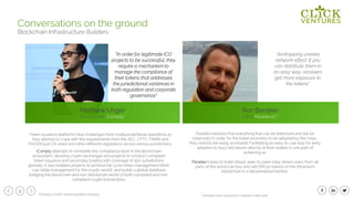 32
Conversations on the ground
Blockchain Infrastructure Builders
iComply attempts to complete the compliance layer in the blockchain
ecosystem, allowing crypto exchanges and projects to conduct compliant
token issuance and secondary trading with coverage of 150+ jurisdictions
globally. It also enables projects to achieve full cycle token management (think
cap-table management for the crypto world), and builds a global database
bridging the blockchain and non-blockchain world of both compliant and non-
compliant crypto transactions.
*iComply is a Click Ventures portfolio company
“In order for legitimate ICO
projects to be successful, they
require a mechanism to
manage the compliance of
their tokens that addresses
the jurisdictional variances in
both regulation and corporate
governance”
Matthew Unger
Co-Founder, iComply*
Token issuance platforms face challenges from multijurisdictional operations as
they attempt to cope with the requirements from the SEC, CFTC, FINRA and
FinCEN (just US ones) and other different regulations across various jurisdictions.
Paradex believes that everything that can be tokenized and will be
tokenized. In order for the token economy to be adopted by the mass,
they need to be easily accessed. Facilitating an easy-to-use way for early
adopters to buy/sell tokens directly at their wallets is one path of
achieving so.
Paradex hopes to build robust, peer-to-peer relay where users from all
parts of the world can buy and sell ERC20 tokens on the Ethereum
blockchain in a decentralized fashion.
Ron Berstein
CEO, Paradex.io**
“Airdropping creates
network effect. If you
can distribute them in
an easy way, receivers
get more exposure to
the tokens”
** Paradex.io was acquired by Coinbase in May 2018
 