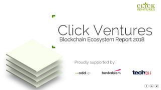 1
Click Ventures
S
Blockchain Ecosystem Report 2018
Proudly supported by:
 