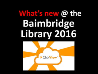 What’s new @ the
Baimbridge
Library 2016
 