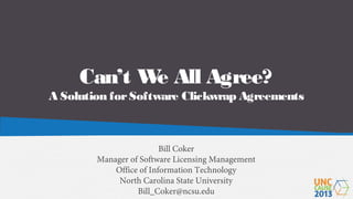 Can’t W All Agree?
e

A Solution for Software Clickwrap Agreements

Bill Coker
Manager of Software Licensing Management
Office of Information Technology
North Carolina State University
Bill_Coker@ncsu.edu

 