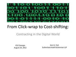 From Click-wrap to Cost-shifting:
     Contracting in the Digital World


    ICLE Georgia                  Ann G. Fort
   August 24, 2012      Sutherland Asbill & Brennan LLP
 