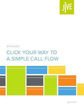 Whitepaper 
CLICK YOUR WAY TO 
A SIMPLE CALL FLOW 
jive.com 
 