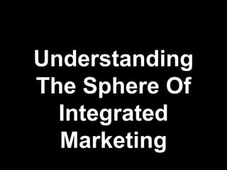 Understanding
The Sphere Of
  Integrated
  Marketing
 