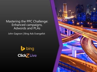 Mastering the PPC Challenge:
Enhanced campaigns,
Adwords and PLAs
John Gagnon | Bing Ads Evangelist
 