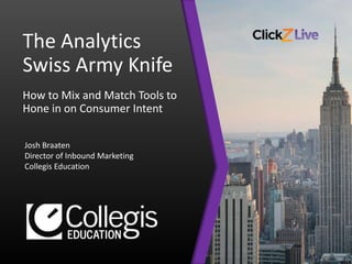 The Analytics
Swiss Army Knife
How to Mix and Match Tools to
Hone in on Consumer Intent
Josh Braaten
Director of Inbound Marketing
Collegis Education
 