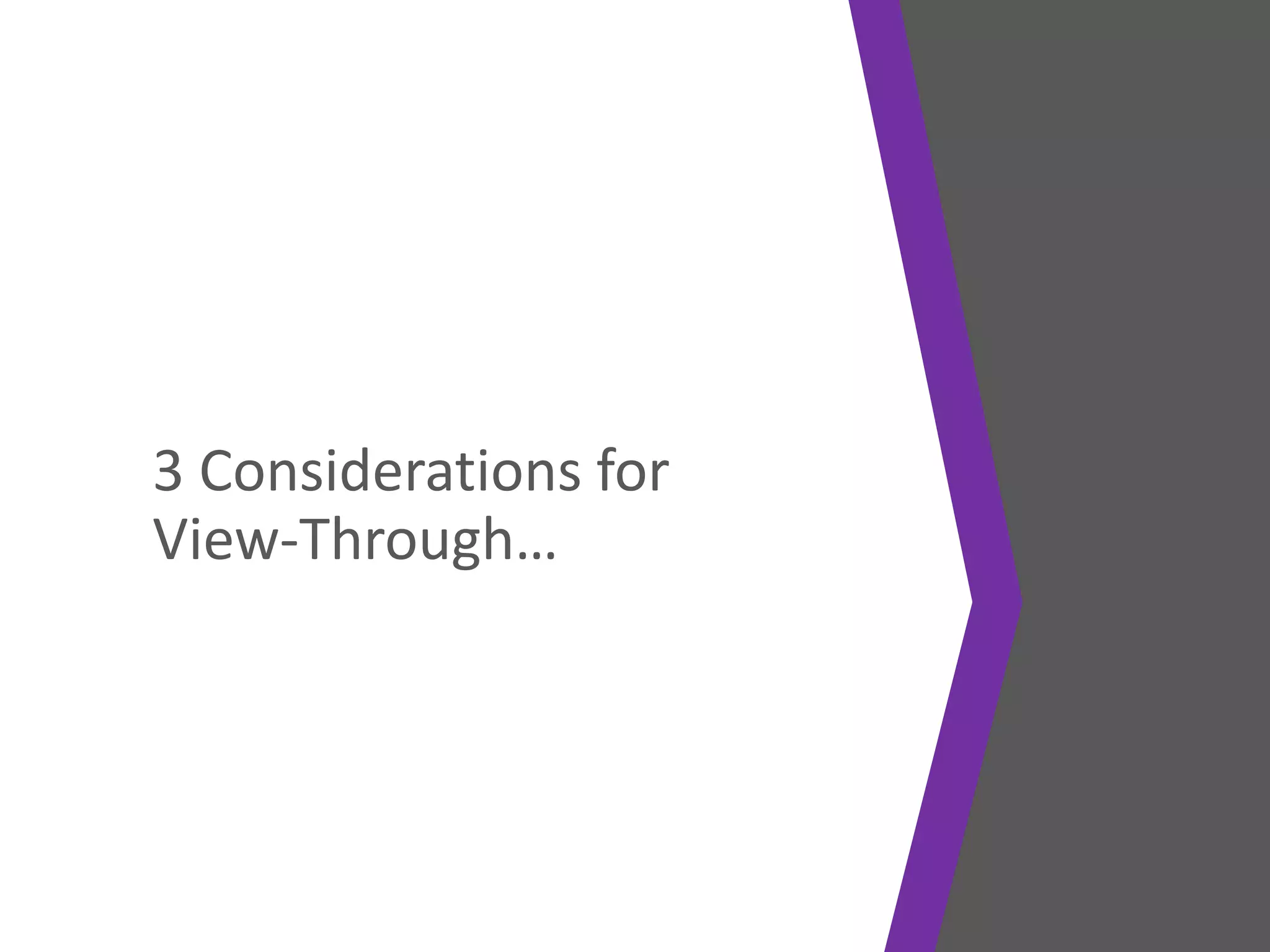 3 Considerations for
View-Through…
 