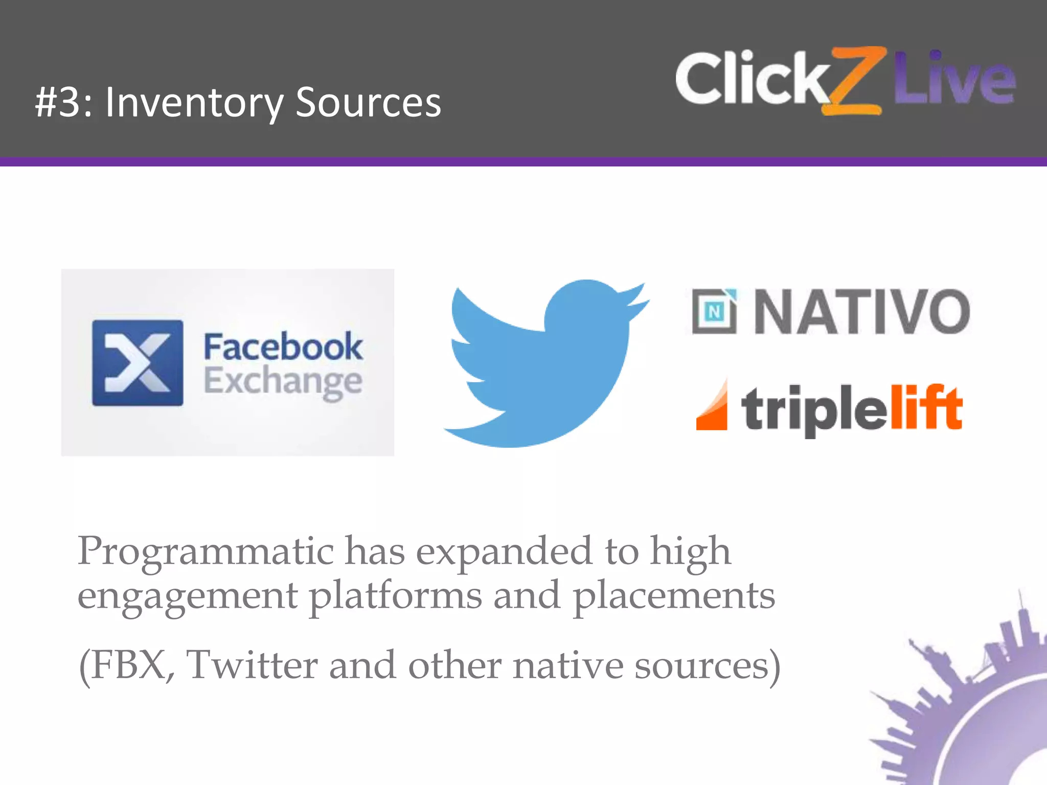 #3: Inventory Sources
Programmatic has expanded to high
engagement platforms and placements
(FBX, Twitter and other native sources)
 