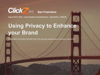 August 29-31, 2016 | www.clickzlive.com/sanfrancisco | @clickzlive | #CZLSF
Defenders of privacy benefit from the growing awareness of privacy concerns.
Using Privacy to Enhance
your Brand
 