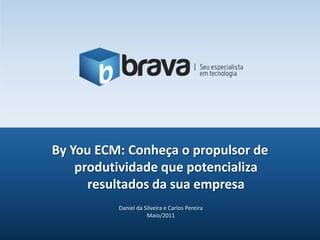 ByYou ECM: Conheça o propulsor de produtividade que potencializa resultados da sua empresa Daniel da Silveira e Carlos Pereira Maio/2011 