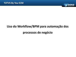 TOTVS ByYou ECMUso do Workflow/BPM para automação dos processos de negócio