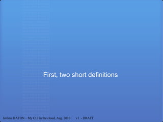 First, two short definitions  Jérôme BATON – My CLI in the cloud, Aug. 2010  v1  - DRAFT 