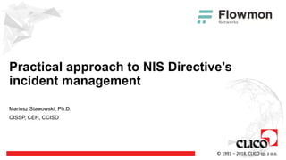 © 1991 − 2018, CLICO sp. z o.o.
Practical approach to NIS Directive's
incident management
Mariusz Stawowski, Ph.D.
CISSP, CEH, CCISO
 