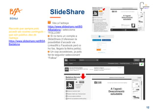 12
BSAlut
SlideShare
Ves a l’adreça
https://www.slideshare.net/BS
ABadalona i selecciona
“FOLLOW”.
Si no tens un compte a
...