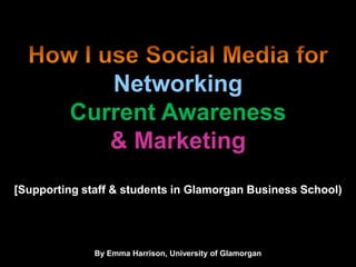 Networking
Current Awareness
& Marketing
[Supporting staff & students in Glamorgan Business School)
By Emma Harrison, University of Glamorgan
 
