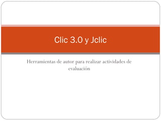 Herramientas de autor para realizar actividades de evaluación Clic 3.0 y Jclic 