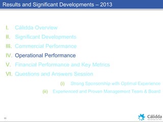 Results and Significant Developments – 2013
I. Cálidda Overview
II. Significant Developments
III. Commercial Performance
IV. Operational Performance
V. Financial Performance and Key Metrics
VI. Questions and Answers Session
(i) Strong Sponsorship with Optimal Experience
(ii) Experienced and Proven Management Team & Board
11
 