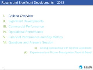 Results and Significant Developments – 2013
I. Cálidda Overview
II. Significant Developments
III. Commercial Performance
IV. Operational Performance
V. Financial Performance and Key Metrics
VI. Questions and Answers Session
(i) Strong Sponsorship with Optimal Experience
(ii) Experienced and Proven Management Team & Board
2
 