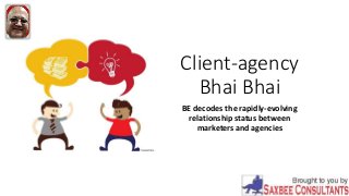 Client-agency
Bhai Bhai
BE decodes the rapidly-evolving
relationship status between
marketers and agencies
 