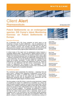 Client Alert
Pharmaceuticals

20 December 2013

Patent Settlements as an endangered
species: DG Comp’s latest Monitoring
Exercise on Patent Settlements in
Europe
Executive Summary
On 9 December 2013, DG Comp published its fourth report on the
monitoring in Europe of patent settlements. Like its predecessors, the
report welcomes the continuously low level of settlements that may give
rise to antitrust concerns and trumpets that the overall number of
settlements has increased, which it says demonstrates that criticisms of DG
Comp’s enforcement policy against patent settlements are unfounded.
A critical review of the report and its predecessors shows however a
completely different reality. By promising the “highest antitrust scrutiny” to
settlements containing any limitation on the generic’s freedom and a value
transfer, the monitoring exercises have not surprisingly had a chilling effect
-- deterring companies from entering into settlements containing any form
of real compromise. The only two significant categories of settlements that
remain are so-called “surrenders”, in which either the originator (A-type
settlements) or the generic company (B.I settlements) gives up. These are
in truth not real settlements and DG Comp’s announcement that the
number of “settlements” has increased is thus meaningless. To the
contrary, the monitoring exercise displays a picture that is concerning both
from an IP litigation and a competition standpoint.

A definition problem
The monitoring report perpetuates the distinction – originating from the
sector inquiry – between three categories of settlements: A, B.I, and B.II,
depending on two criteria, i.e. whether they contain (i) a limitation on the
generic ability to enter with its own product and (ii) a value transfer.
Agreements containing both are classified as B.II settlements and “are
likely to attract the highest degree of antitrust scrutiny”.
The first problem is that DG Comp is using the wrong benchmark. Instead
of considering the impact of a settlement on competition as a whole, the
report focuses on whether a generic can sell its own product freely. But the
existence of a “limitation of the generic ability to enter with its own product”
cannot be equated to likely anticompetitive harm or likely delay in generic
entry, as the report suggests. For example, the settlement of a patent
dispute by means of a license or a distribution agreement, when there is a
risk that the patent blocks generic entry, is generally viewed as procompetitive even in the Commission’s own technology transfer guidelines
(§206). Such an agreement may also have pro-competitive effects if the
generic company is experiencing difficulties in manufacturing a product of

For more information, please contact:
James Killick
Partner, Brussels
+32 2 239 25 52
jkillick@whitecase.com
Ian Forrester
Partner, Brussels
+32 2 239 25 36
iforrester@whitecase.com
Mark Powell
Partner, Brussels
+32 2 239 25 78
mpowell@whitecase.com
Axel Schulz
Partner, Brussels
+32 2 239 25 87
aschulz@whitecase.com
Assimakis Komninos
Partner, Brussels
+32 2 239 25 55
akomninos@whitecase.com
Jérémie Jourdan
Associate, Brussels
+32 2 239 25 69
jjourdan@whitecase.com
Pascal Berghe
Associate, Brussels
+ 32 2 239 25 05
pberghe@whitecase.com

 