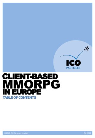 CLIENT-BASED
MMORPG
IN EUROPE
TABLE OF CONTENTS




©2013 ICO Partners Limited   Q4 2012
 