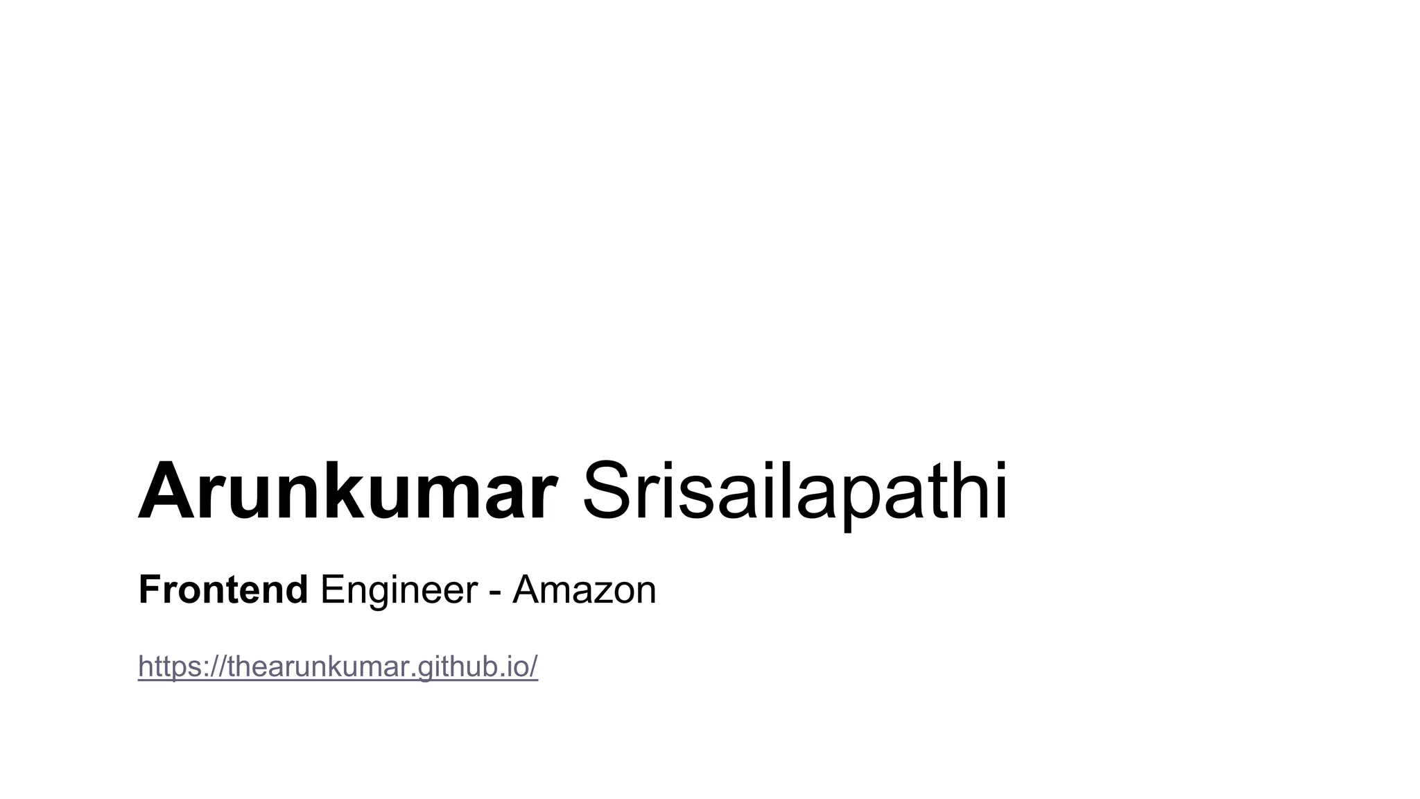 Arunkumar Srisailapathi
Frontend Engineer - Amazon
https://thearunkumar.github.io/
 