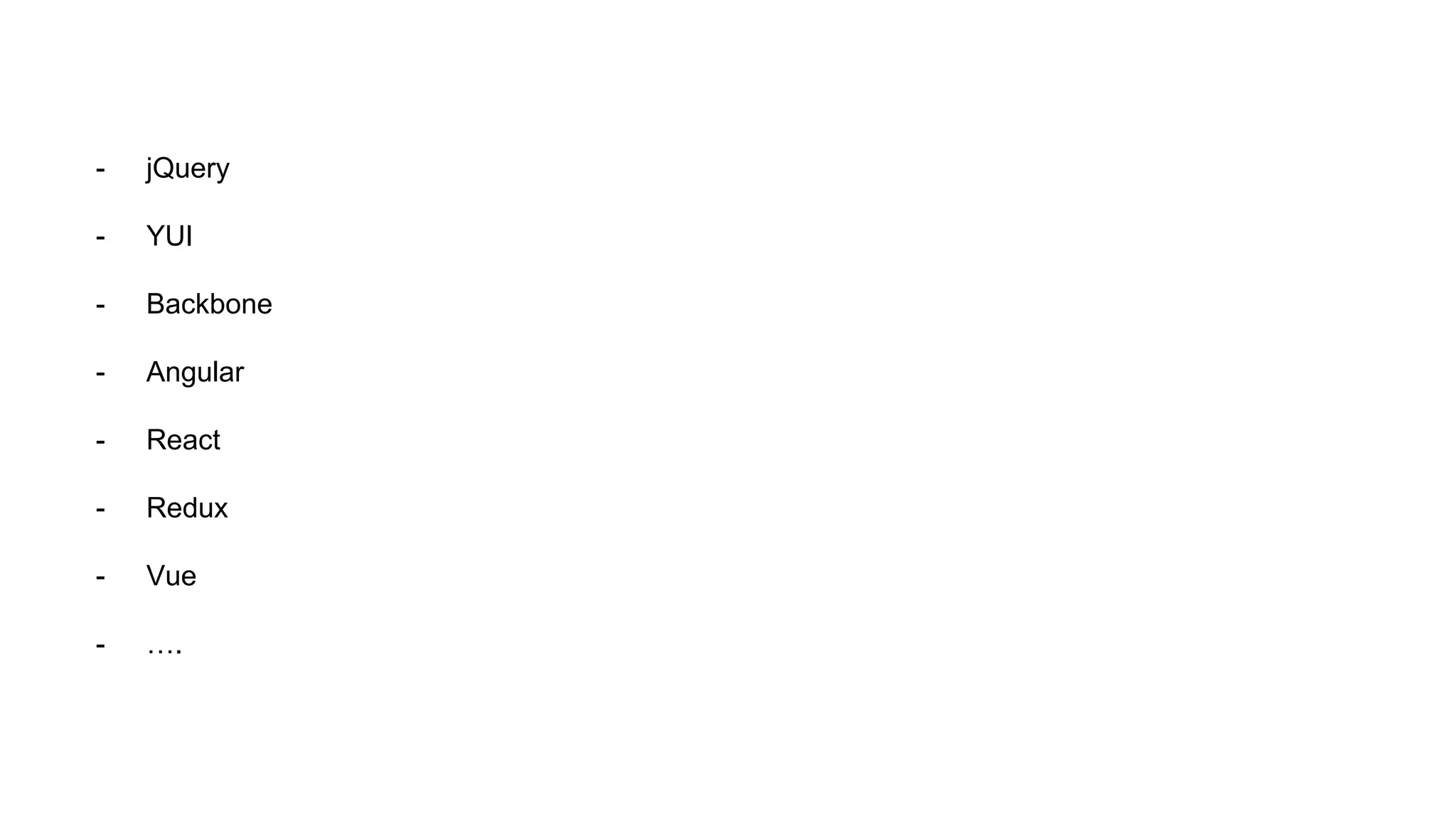 - jQuery
- YUI
- Backbone
- Angular
- React
- Redux
- Vue
- ….
 