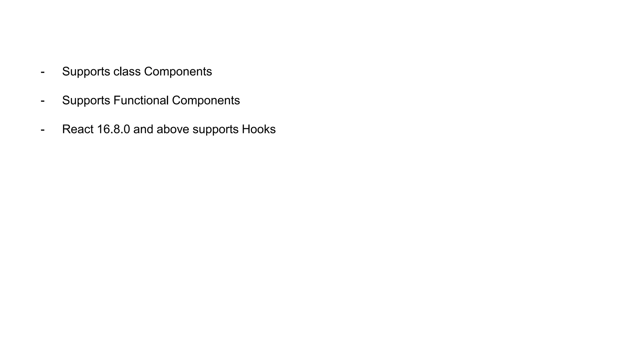 - Supports class Components
- Supports Functional Components
- React 16.8.0 and above supports Hooks
 