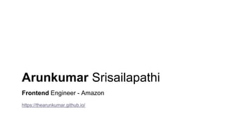 Arunkumar Srisailapathi
Frontend Engineer - Amazon
https://thearunkumar.github.io/
 