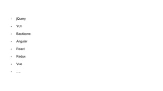 - jQuery
- YUI
- Backbone
- Angular
- React
- Redux
- Vue
- ….
 